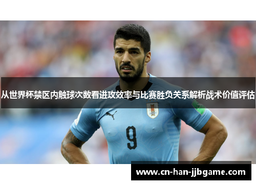 从世界杯禁区内触球次数看进攻效率与比赛胜负关系解析战术价值评估