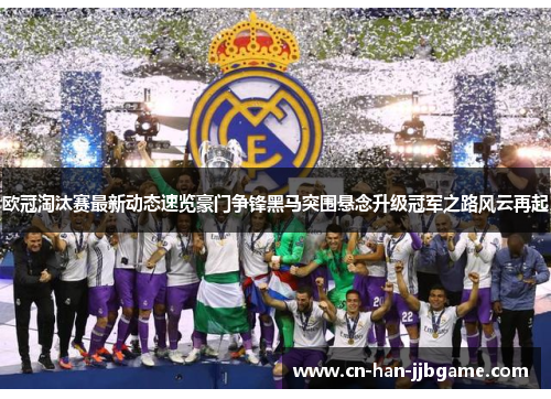 欧冠淘汰赛最新动态速览豪门争锋黑马突围悬念升级冠军之路风云再起