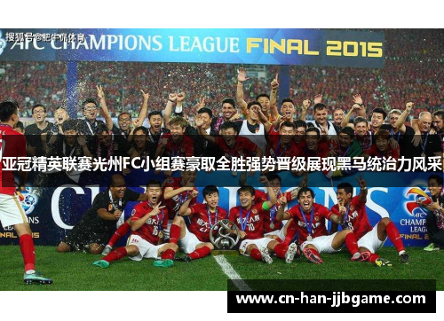 亚冠精英联赛光州FC小组赛豪取全胜强势晋级展现黑马统治力风采