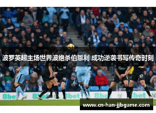 波罗英超主场世界波绝杀伯恩利 成功逆袭书写传奇时刻