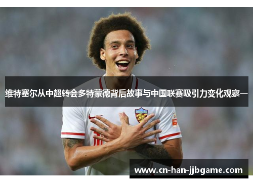 维特塞尔从中超转会多特蒙德背后故事与中国联赛吸引力变化观察一