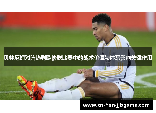 贝林厄姆对阵热刺欧协联比赛中的战术价值与体系影响关键作用