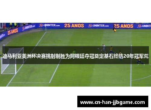 迪马利亚美洲杯决赛挑射制胜为阿根廷夺冠奠定基石终结20年冠军荒