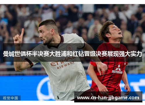 曼城世俱杯半决赛大胜浦和红钻晋级决赛展现强大实力