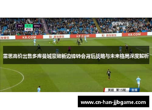 雷恩高价出售多库曼城豪赌新边锋转会背后战略与未来格局深度解析