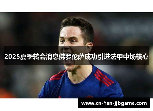 2025夏季转会消息佛罗伦萨成功引进法甲中场核心