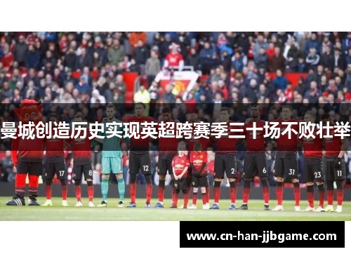曼城创造历史实现英超跨赛季三十场不败壮举